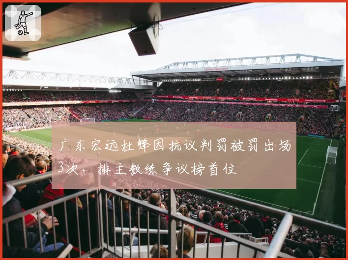 广东宏远杜锋因抗议判罚被罚出场3次，排主教练争议榜首位