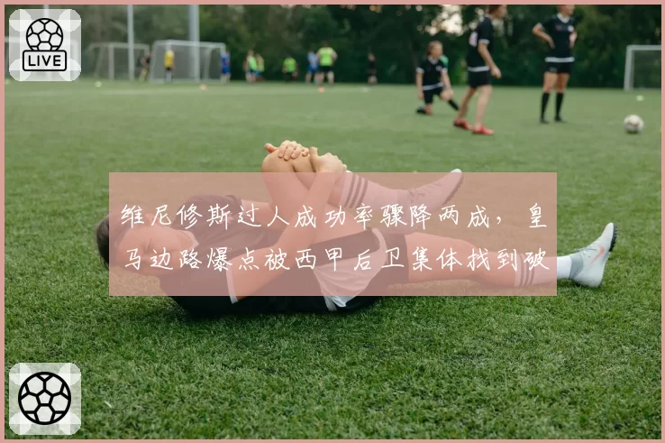 维尼修斯过人成功率骤降两成，皇马边路爆点被西甲后卫集体找到破解密码