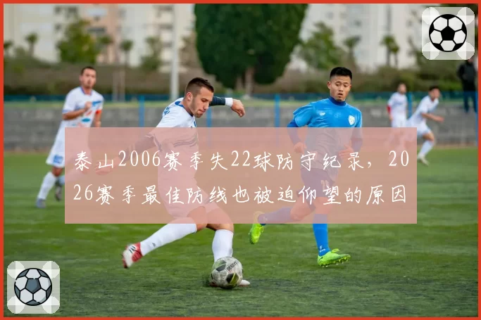 泰山2006赛季失22球防守纪录,2026赛季最佳防线也被迫仰望的原因何在?