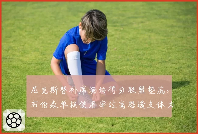 尼克斯替补席场均得分联盟垫底,布伦森单核使用率过高恐透支体力?