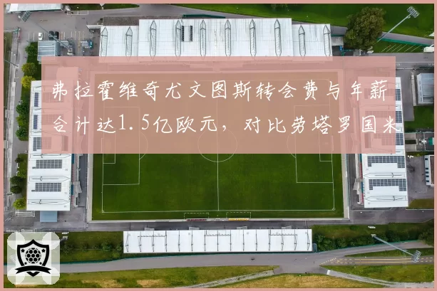 弗拉霍维奇尤文图斯转会费与年薪合计达1.5亿欧元,对比劳塔罗国米性价比引发争议