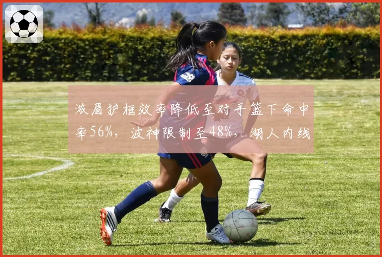浓眉护框效率降低至对手篮下命中率56%，波神限制至48%，湖人内线防守下滑